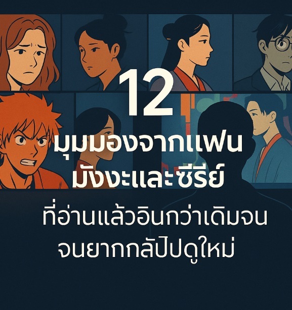 12 มุมมองจากแฟนมังงะและซีรีย์ ที่อ่านแล้วอินกว่าเดิมจนอยากกลับไปดูใหม่